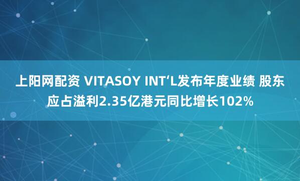 上阳网配资 VITASOY INT‘L发布年度业绩 股东应占溢利2.35亿港元同比增长102%