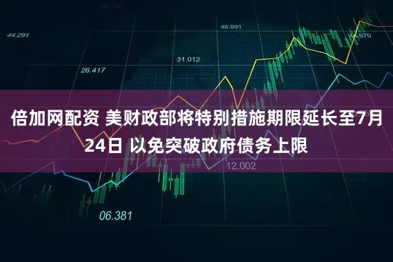 倍加网配资 美财政部将特别措施期限延长至7月24日 以免突破政府债务上限