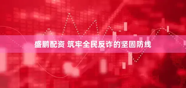 盛鹏配资 筑牢全民反诈的坚固防线