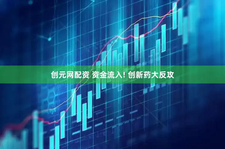 创元网配资 资金流入! 创新药大反攻