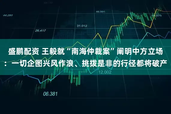 盛鹏配资 王毅就“南海仲裁案”阐明中方立场：一切企图兴风作浪、挑拨是非的行径都将破产