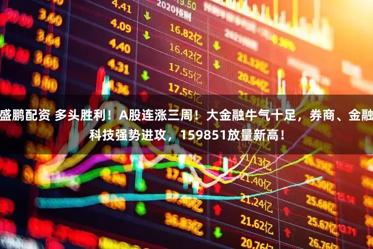 盛鹏配资 多头胜利！A股连涨三周！大金融牛气十足，券商、金融科技强势进攻，159851放量新高！