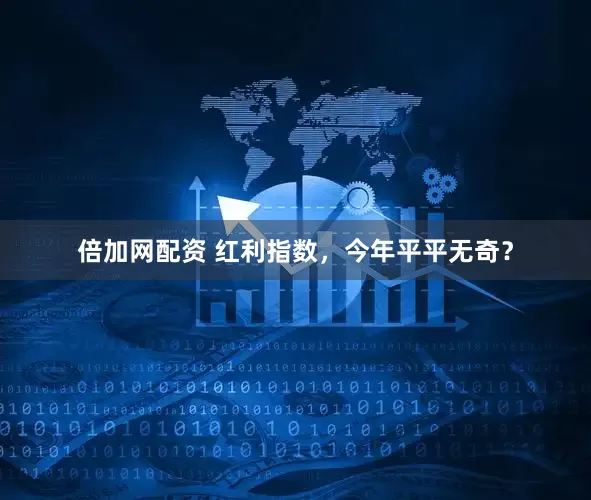倍加网配资 红利指数，今年平平无奇？
