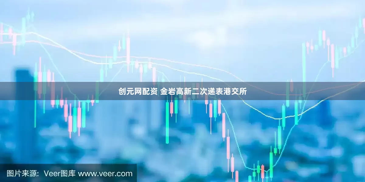 创元网配资 金岩高新二次递表港交所