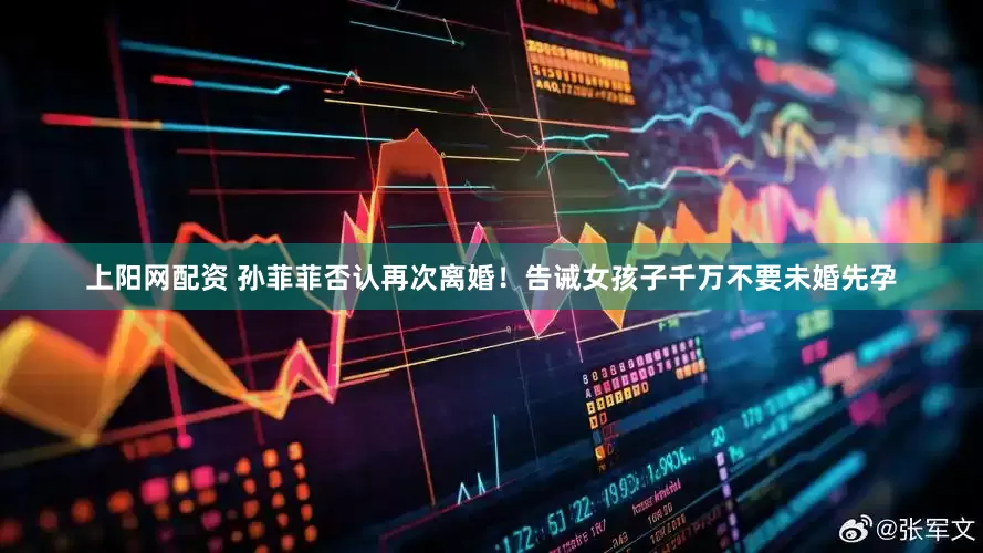 上阳网配资 孙菲菲否认再次离婚！告诫女孩子千万不要未婚先孕