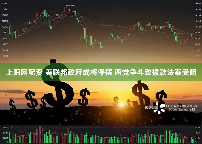 上阳网配资 美联邦政府或将停摆 两党争斗致拨款法案受阻
