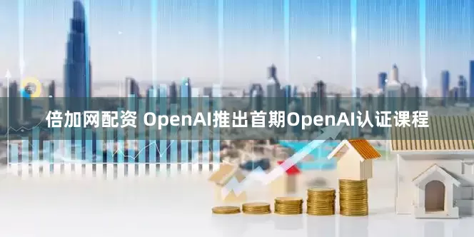 倍加网配资 OpenAI推出首期OpenAI认证课程
